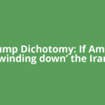 The Trump Dichotomy: If America is ‘winding down’ the Iran