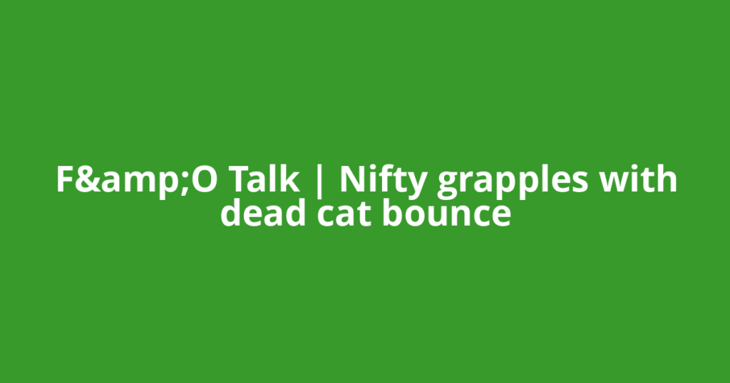 F&amp;O Talk | Nifty grapples with dead cat bounce