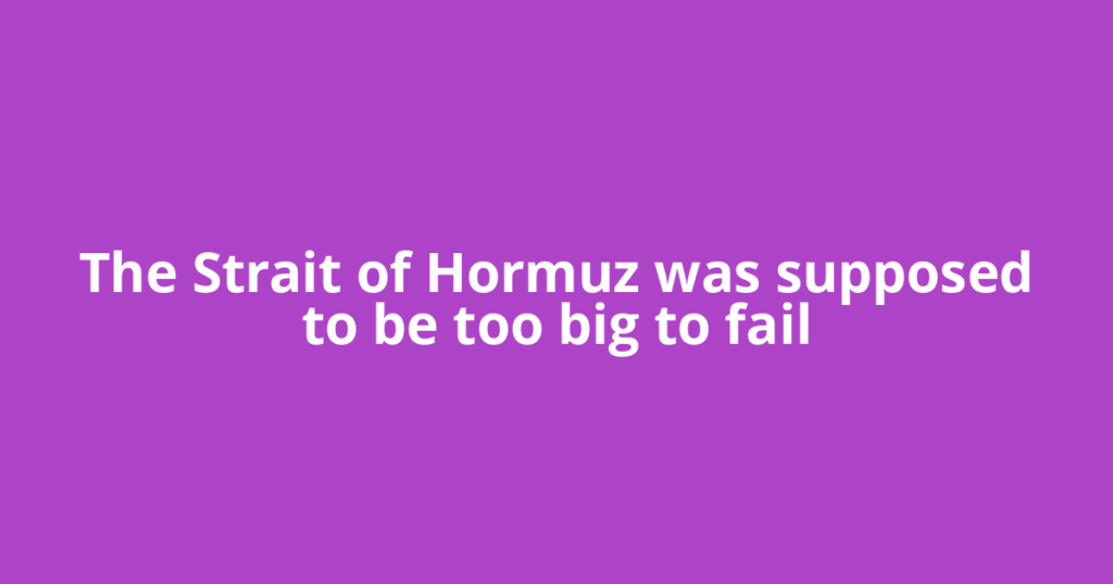 The Strait of Hormuz was supposed to be too big to fail