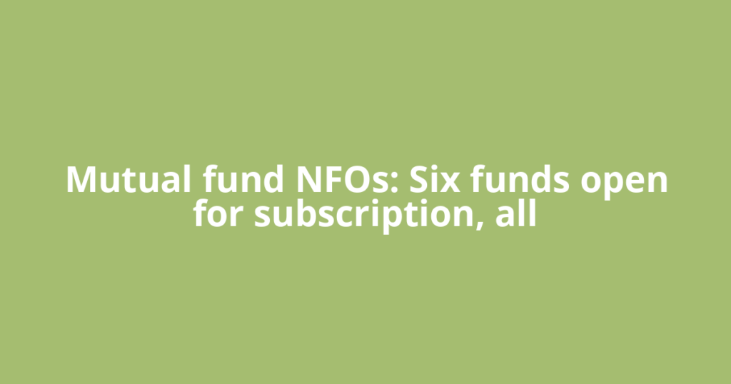 Mutual fund NFOs: Six funds open for subscription, all