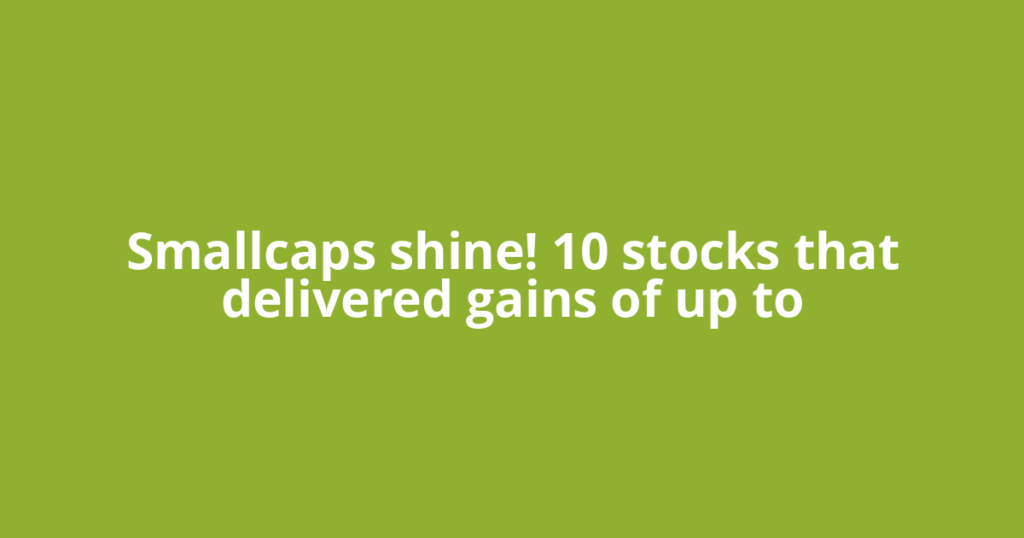 Smallcaps shine! 10 stocks that delivered gains of up to
