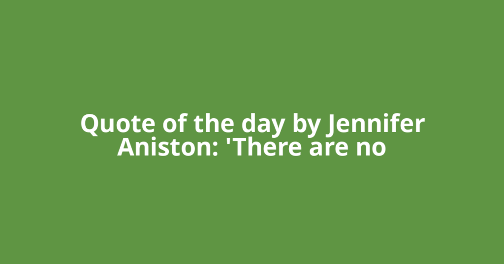 Quote of the day by Jennifer Aniston: 'There are no
