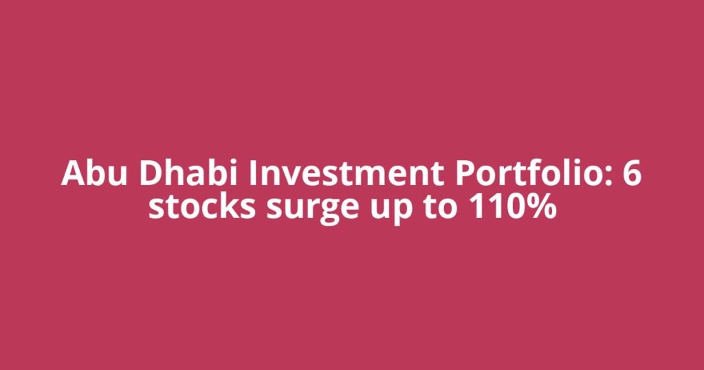 Abu Dhabi Investment Portfolio: 6 stocks surge up to 110%