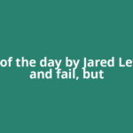 Quote of the day by Jared Leto: 'Try and fail, but