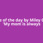 Quote of the day by Miley Cyrus: 'My mom is always
