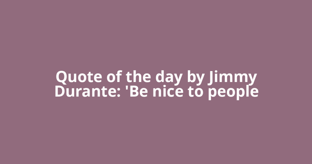 Quote of the day by Jimmy Durante: 'Be nice to people