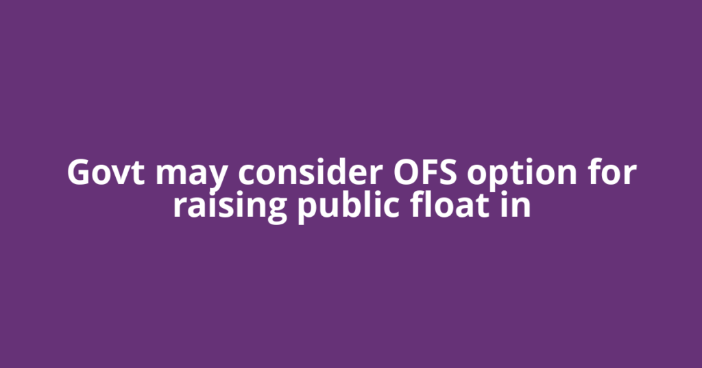 Govt may consider OFS option for raising public float in