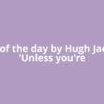 Quote of the day by Hugh Jackman: 'Unless you're