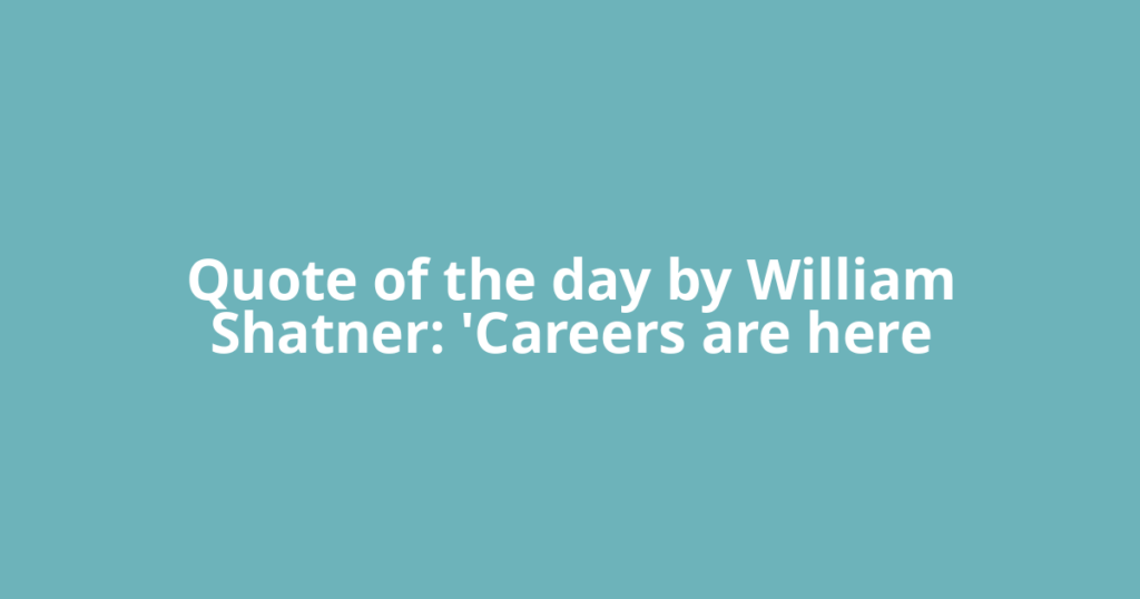 Quote of the day by William Shatner: 'Careers are here
