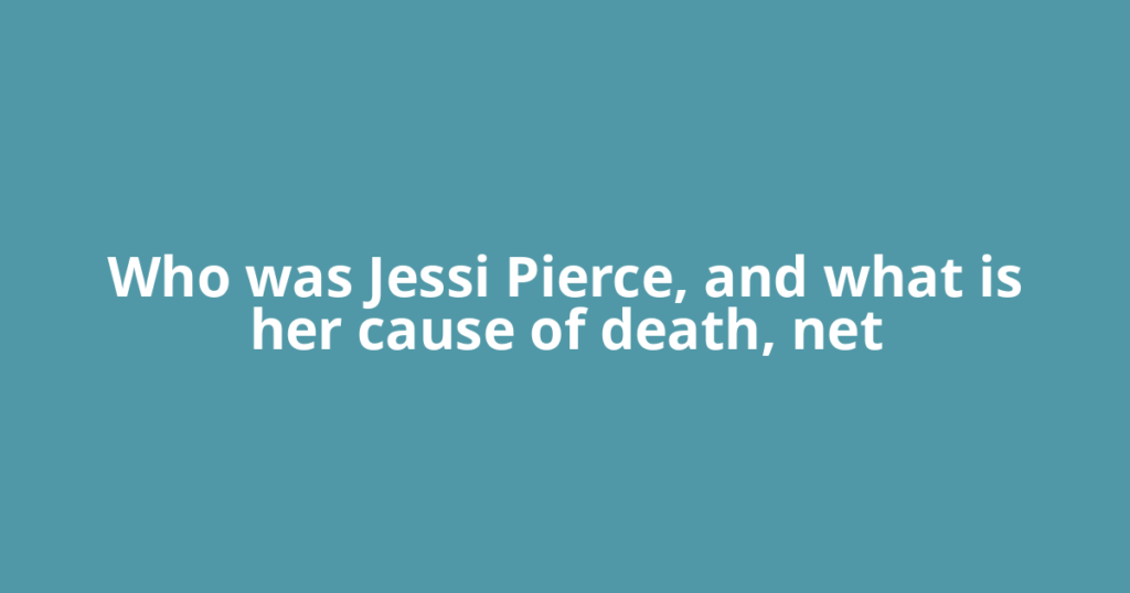 Who was Jessi Pierce, and what is her cause of death, net
