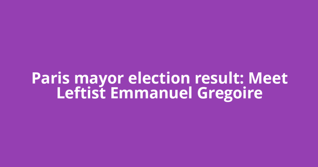 Paris mayor election result: Meet Leftist Emmanuel Gregoire