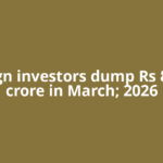 Foreign investors dump Rs 88,000 crore in March; 2026