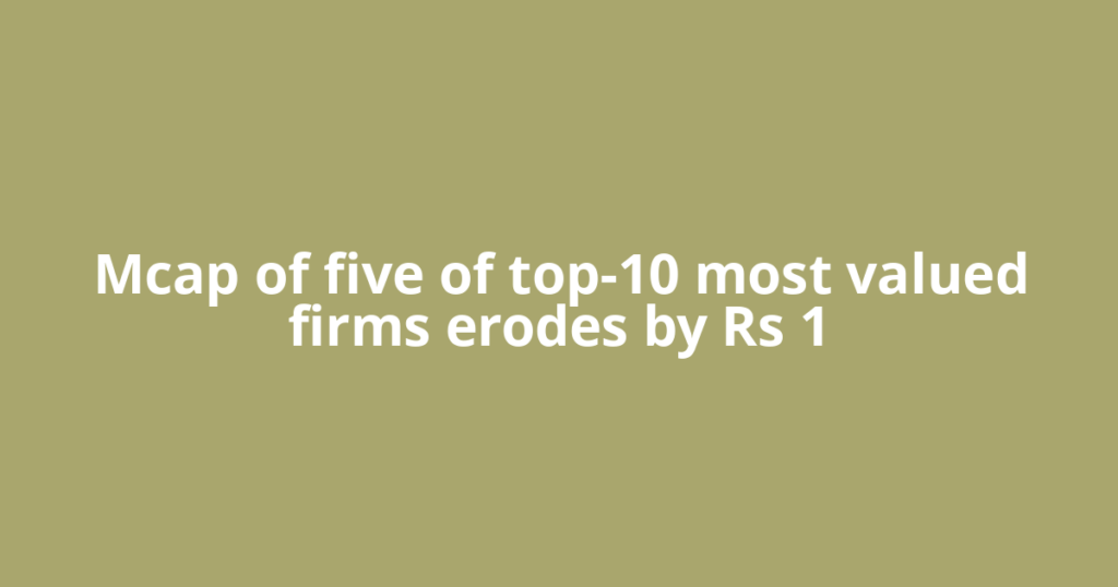 Mcap of five of top-10 most valued firms erodes by Rs 1