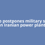 Trump postpones military strikes on Iranian power plants