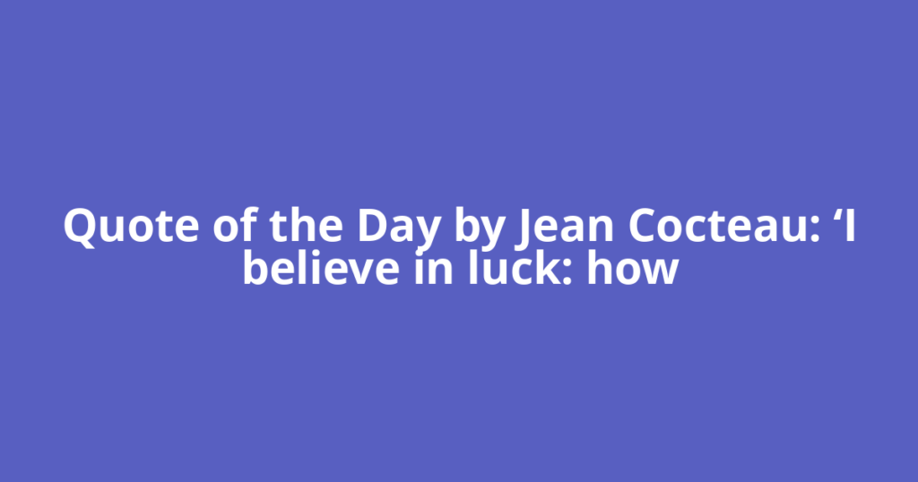 Quote of the Day by Jean Cocteau: ‘I believe in luck: how