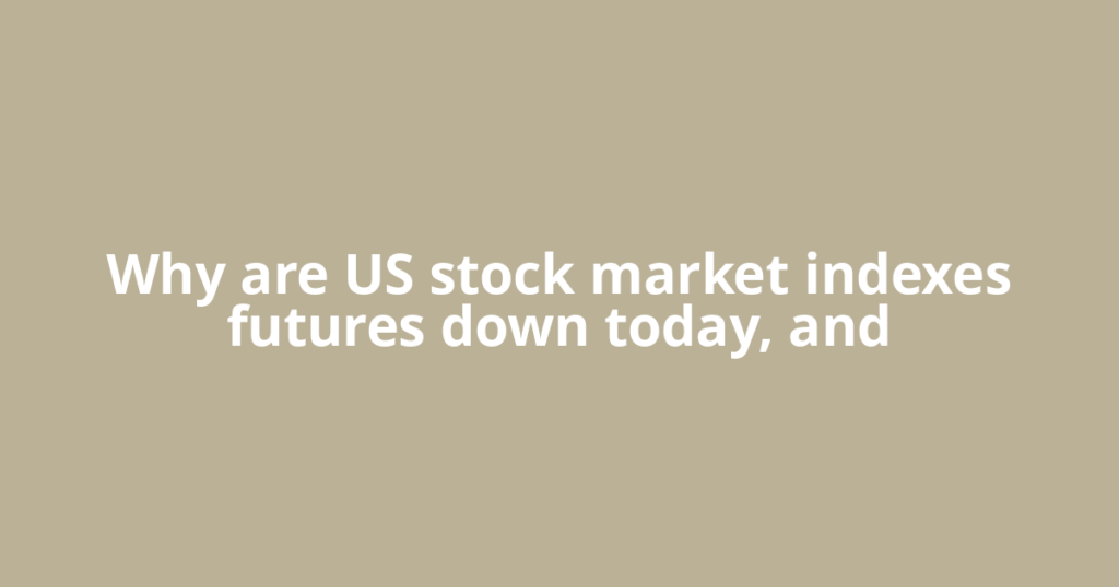 Why are US stock market indexes futures down today, and