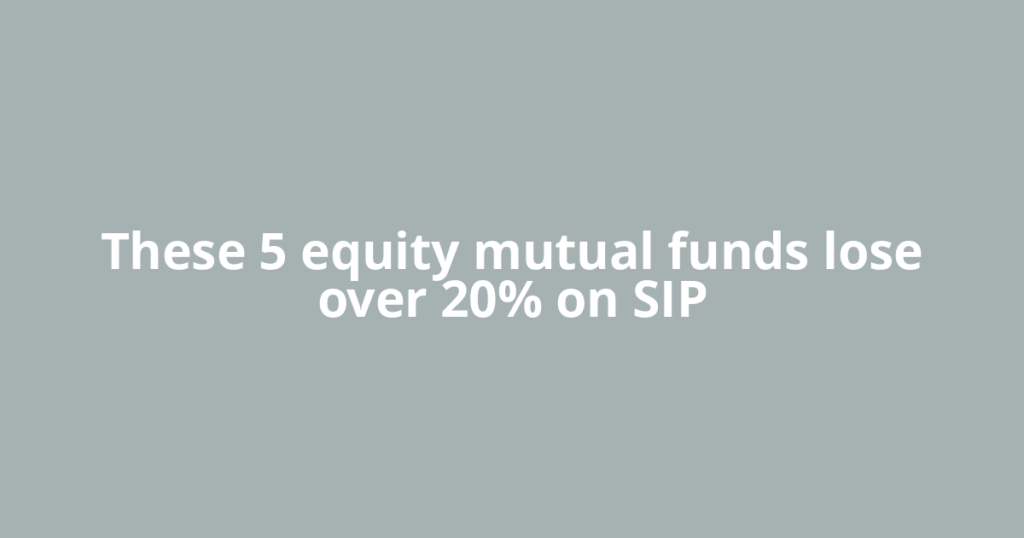 These 5 equity mutual funds lose over 20% on SIP