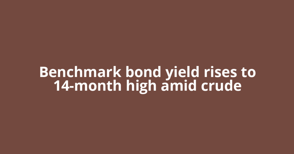 Benchmark bond yield rises to 14-month high amid crude