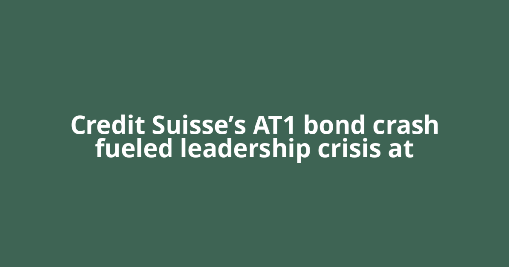 Credit Suisse’s AT1 bond crash fueled leadership crisis at