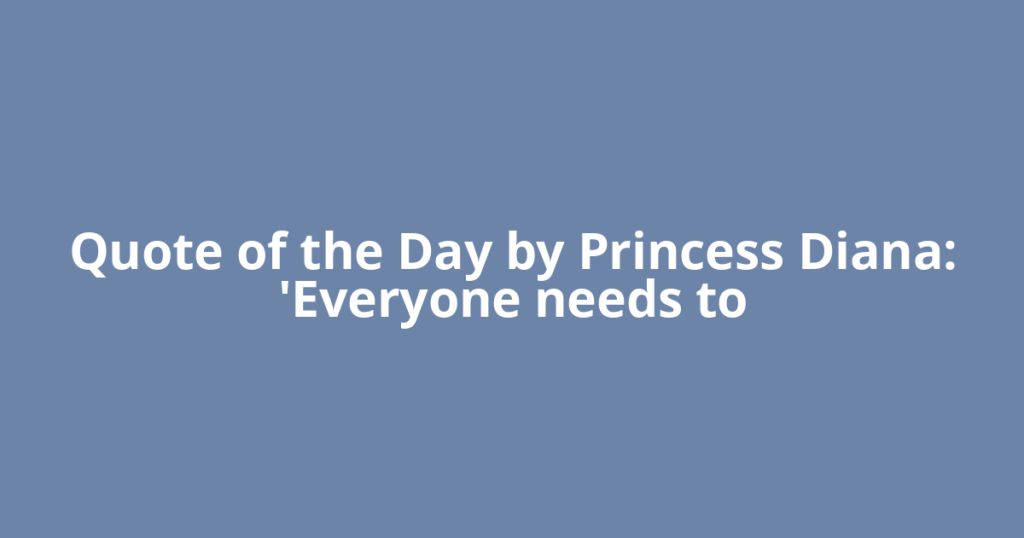 Quote of the Day by Princess Diana: 'Everyone needs to
