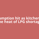 Consumption hit as kitchens feel the heat of LPG shortage