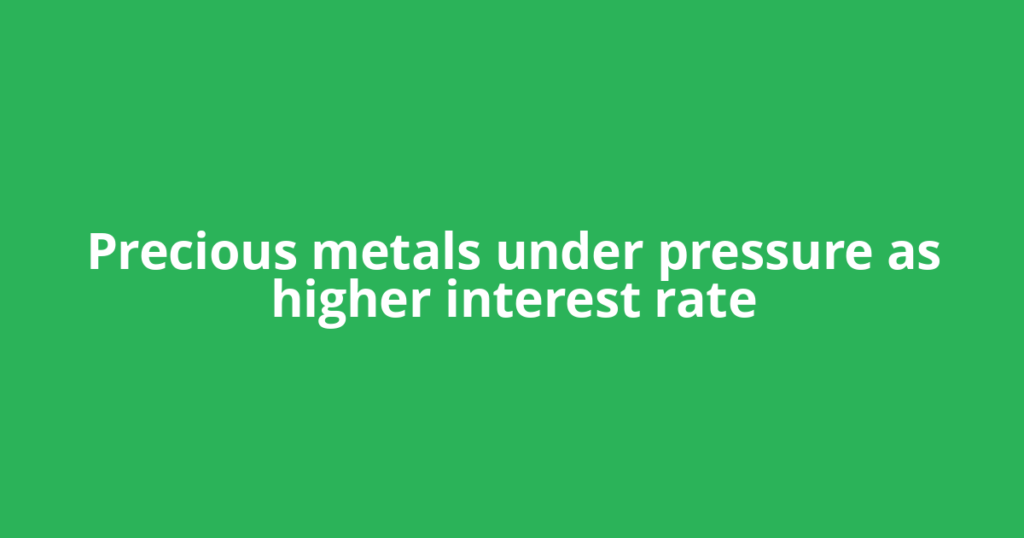 Precious metals under pressure as higher interest rate
