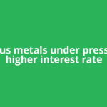 Precious metals under pressure as higher interest rate