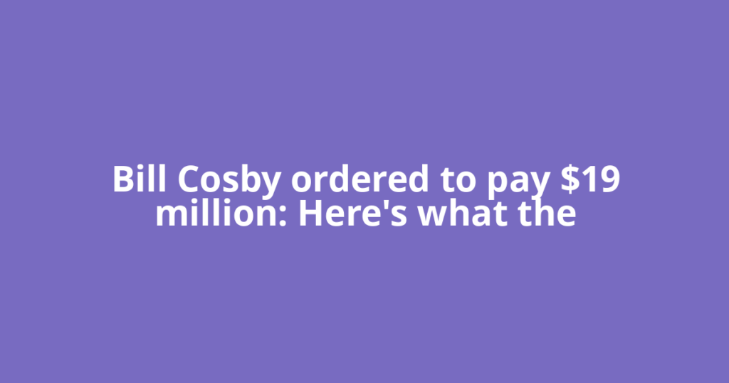 Bill Cosby ordered to pay $19 million: Here's what the