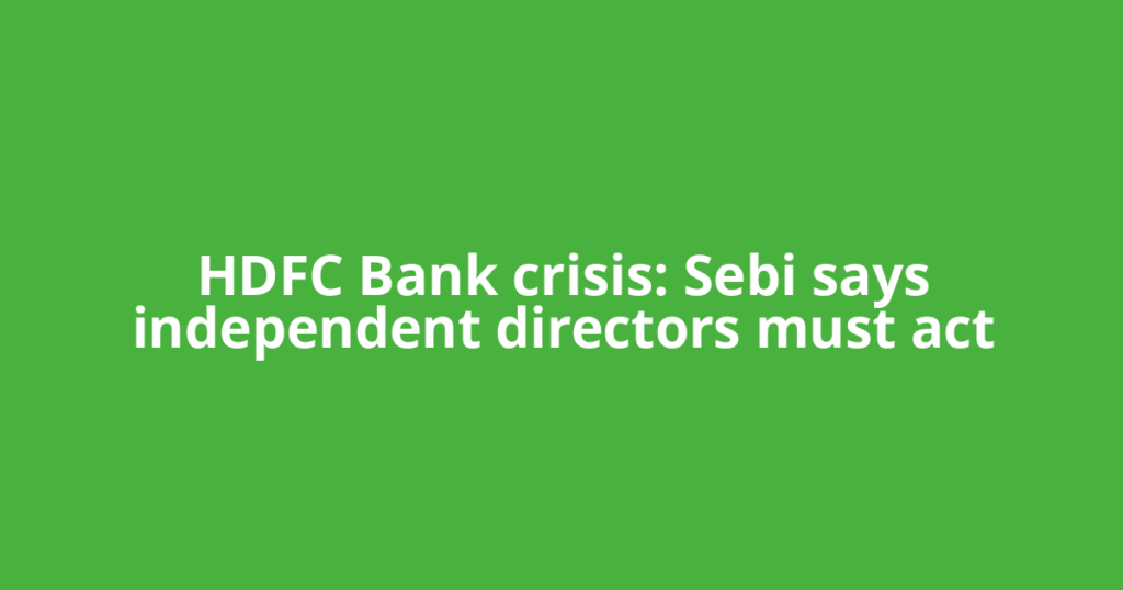 HDFC Bank crisis: Sebi says independent directors must act