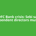 HDFC Bank crisis: Sebi says independent directors must act