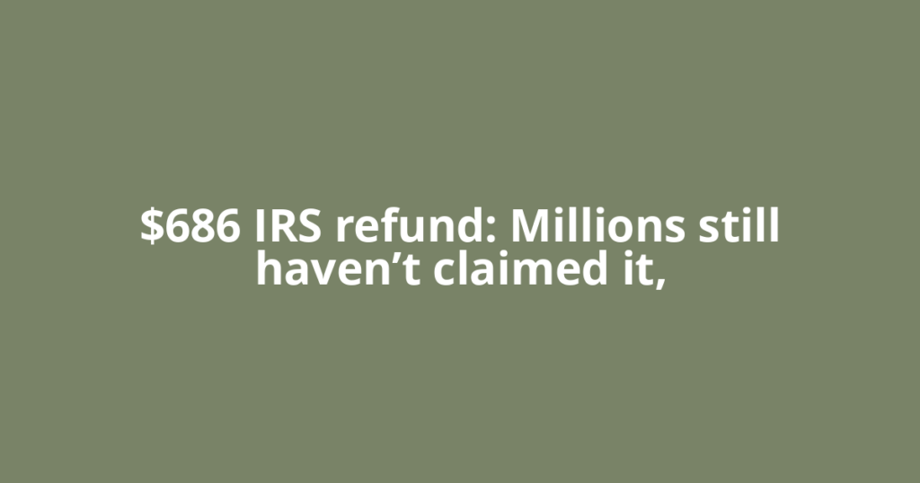 $686 IRS refund: Millions still haven’t claimed it,