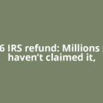 $686 IRS refund: Millions still haven’t claimed it,