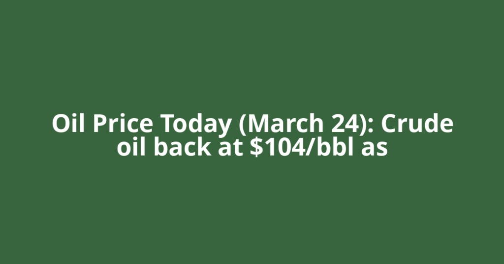 Oil Price Today (March 24): Crude oil back at $104/bbl as