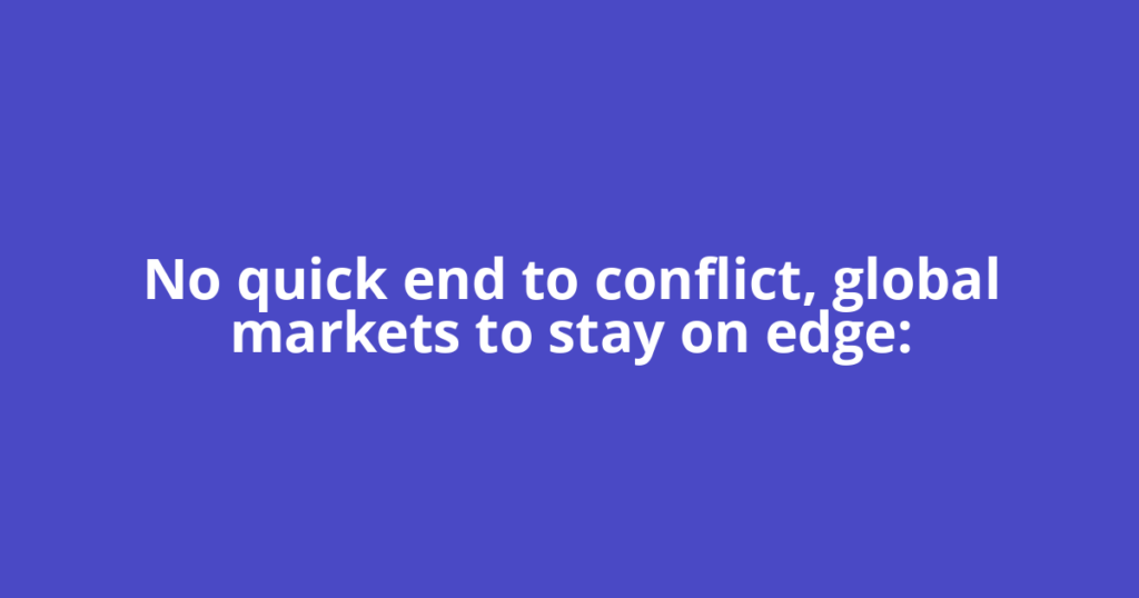 No quick end to conflict, global markets to stay on edge:
