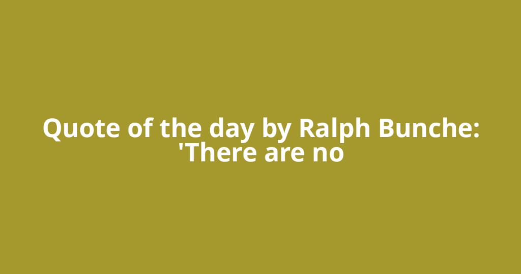 Quote of the day by Ralph Bunche: 'There are no