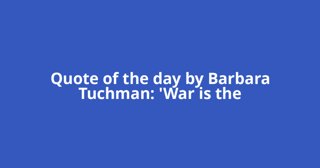 Quote of the day by Barbara Tuchman: 'War is the