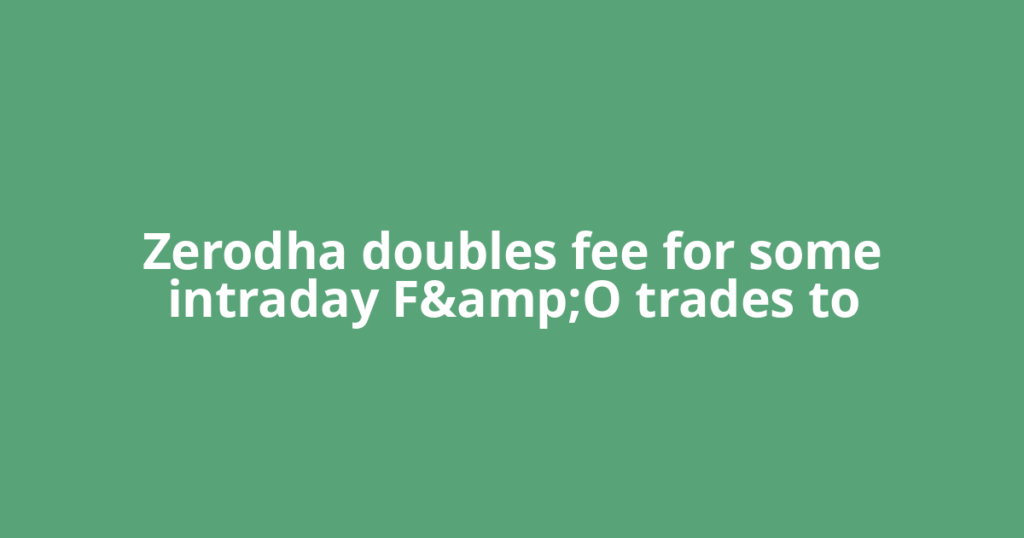 Zerodha doubles fee for some intraday F&amp;O trades to