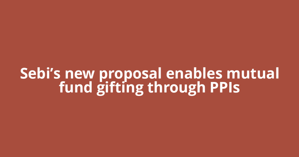 Sebi’s new proposal enables mutual fund gifting through PPIs