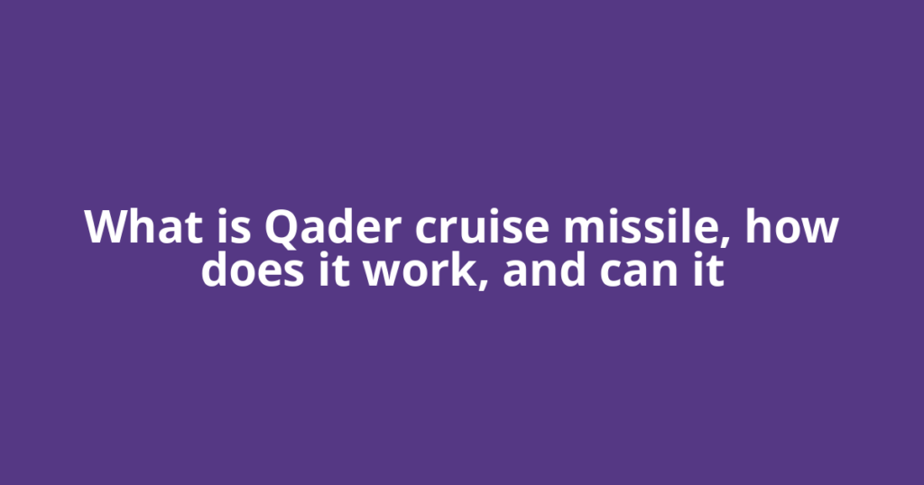 What is Qader cruise missile, how does it work, and can it