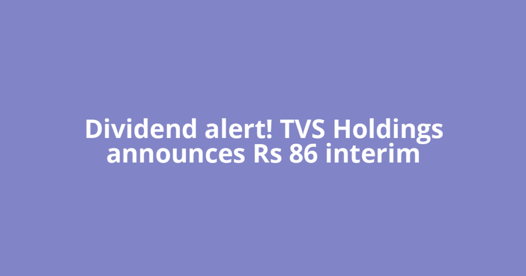 Dividend alert! TVS Holdings announces Rs 86 interim