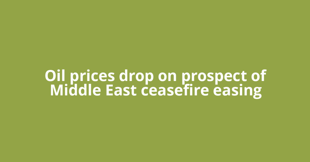 Oil prices drop on prospect of Middle East ceasefire easing