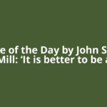Quote of the Day by John Stuart Mill: ‘It is better to be a
