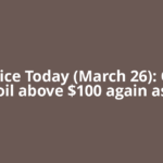 Oil Price Today (March 26): Crude oil above $100 again as