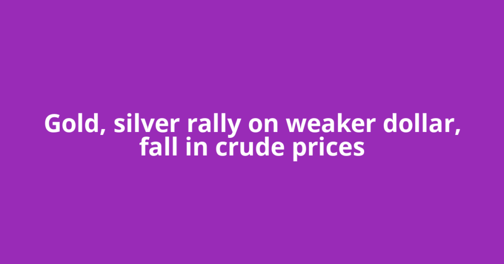 Gold, silver rally on weaker dollar, fall in crude prices