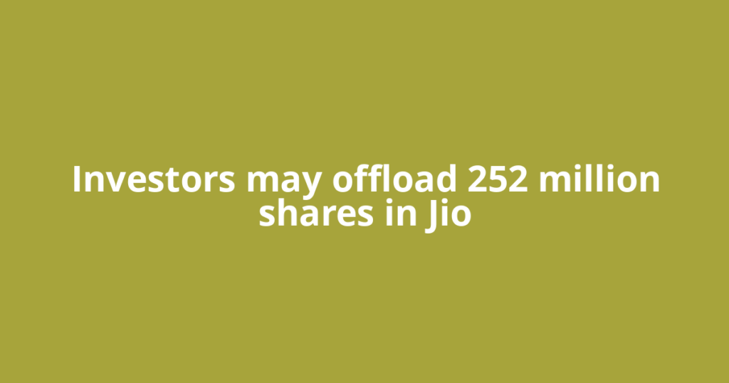 Investors may offload 252 million shares in Jio