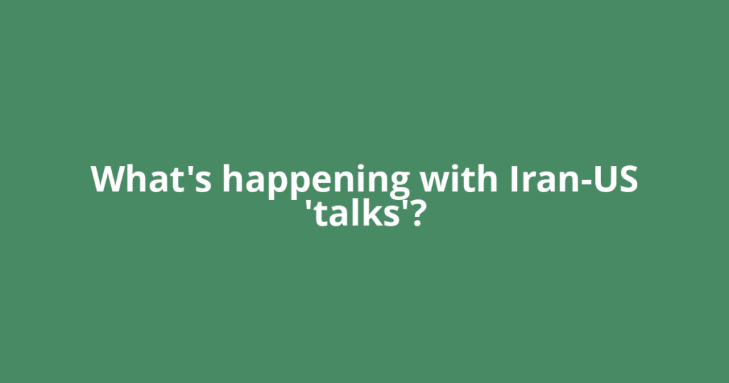 What's happening with Iran-US 'talks'?
