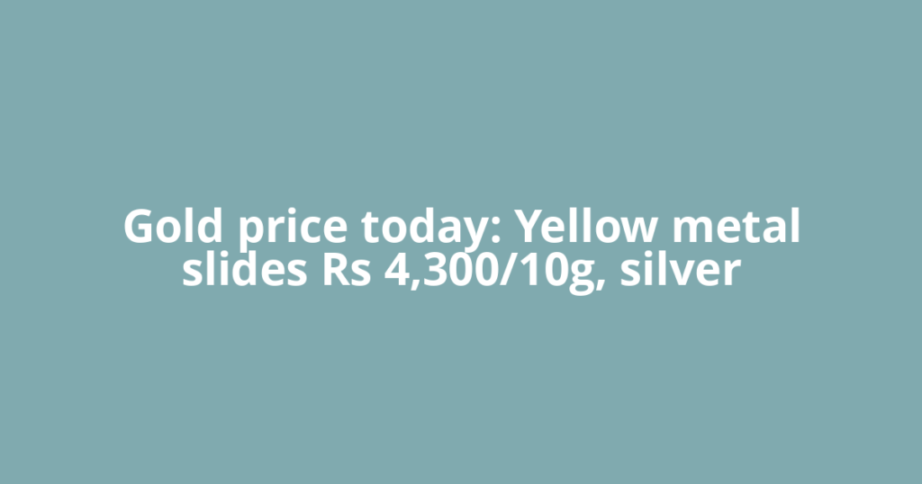 Gold price today: Yellow metal slides Rs 4,300/10g, silver