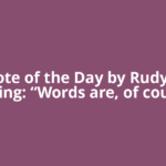 Quote of the Day by Rudyard Kipling: “Words are, of course,