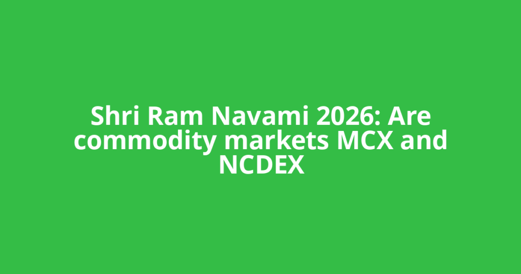 Shri Ram Navami 2026: Are commodity markets MCX and NCDEX