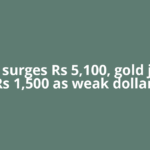 Silver surges Rs 5,100, gold jumps Rs 1,500 as weak dollar,